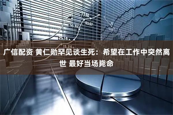 广信配资 黄仁勋罕见谈生死：希望在工作中突然离世 最好当场毙命