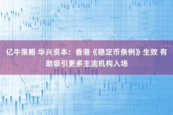 亿牛策略 华兴资本：香港《稳定币条例》生效 有助吸引更多主流机构入场