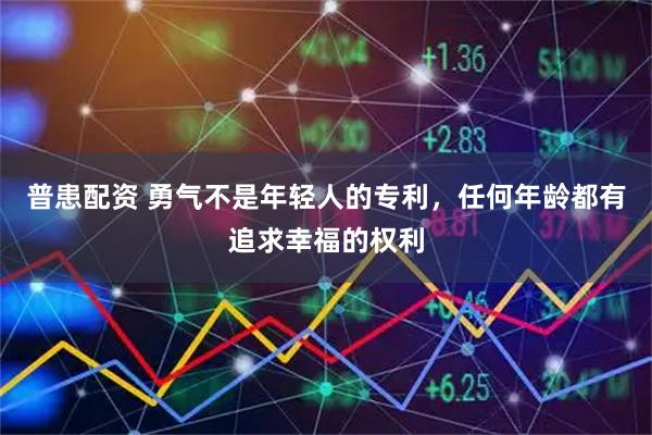 普患配资 勇气不是年轻人的专利，任何年龄都有追求幸福的权利