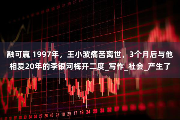 融可赢 1997年，王小波痛苦离世，3个月后与他相爱20年的李银河梅开二度_写作_社会_产生了