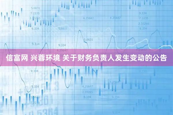 信富网 兴蓉环境 关于财务负责人发生变动的公告
