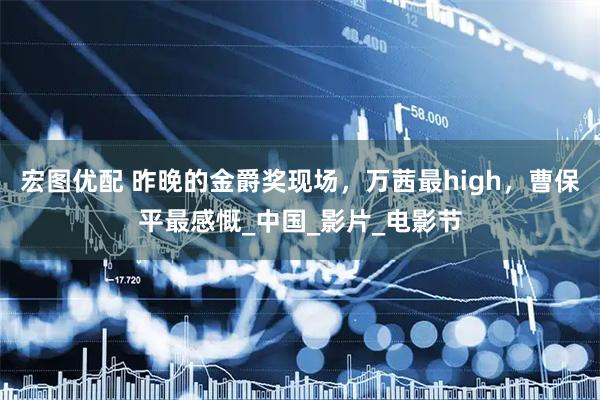 宏图优配 昨晚的金爵奖现场，万茜最high，曹保平最感慨_中国_影片_电影节
