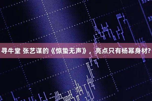 寻牛堂 张艺谋的《惊蛰无声》，亮点只有杨幂身材?