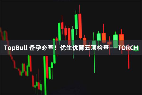 TopBull 备孕必查！优生优育五项检查——TORCH