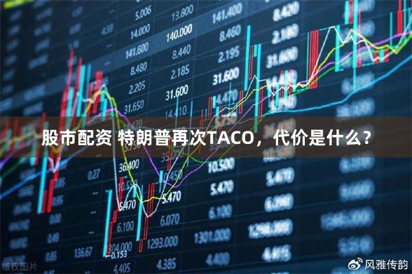 股市配资 特朗普再次TACO，代价是什么？