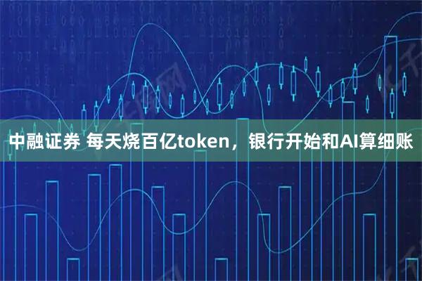 中融证券 每天烧百亿token，银行开始和AI算细账